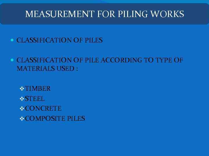 MEASUREMENT FOR PILING WORKS CLASSIFICATION OF PILE ACCORDING TO TYPE OF MATERIALS USED :