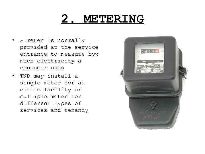 2. METERING • A meter is normally provided at the service entrance to measure