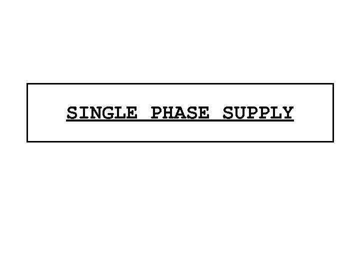 SINGLE PHASE SUPPLY 