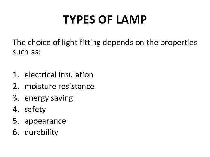 TYPES OF LAMP The choice of light fitting depends on the properties such as: