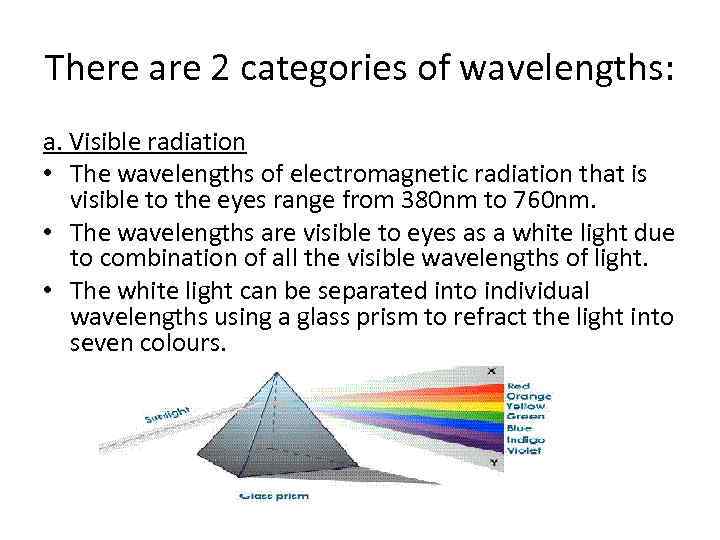 There are 2 categories of wavelengths: a. Visible radiation • The wavelengths of electromagnetic