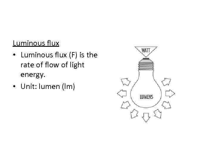 Luminous flux • Luminous flux (F) is the rate of flow of light energy.