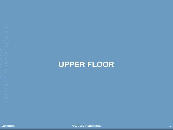 UPPER FLOOR Last Updated: © LMS SEGi education group 5 