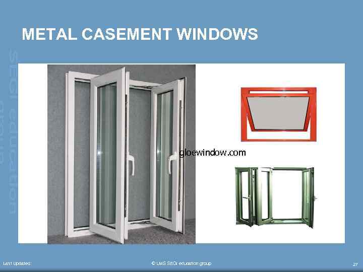 METAL CASEMENT WINDOWS gloewindow. com Last Updated: © LMS SEGi education group 27 