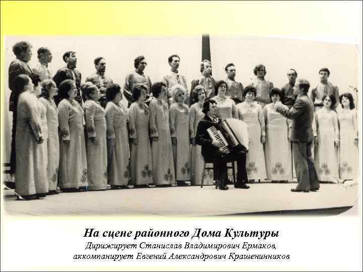 На сцене районного Дома Культуры Дирижирует Станислав Владимирович Ермаков, аккомпанирует Евгений Александрович Крашенинников 