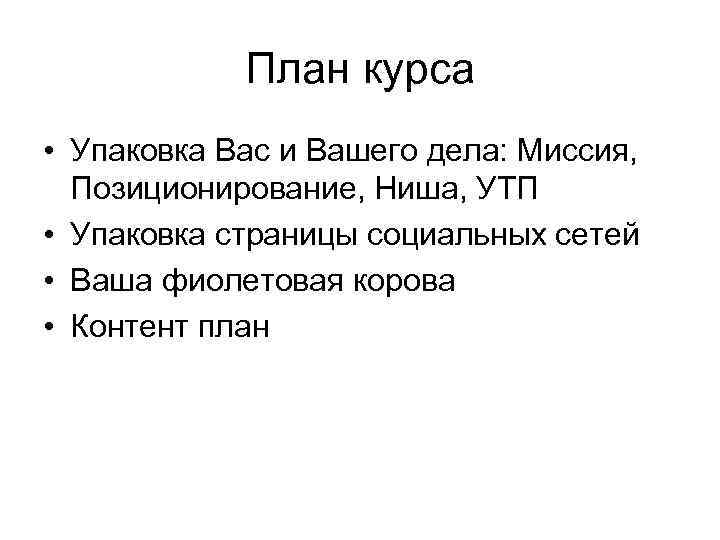 План курса • Упаковка Вас и Вашего дела: Миссия, Позиционирование, Ниша, УТП • Упаковка