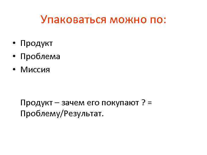 Упаковаться можно по: • Продукт • Проблема • Миссия Продукт – зачем его покупают