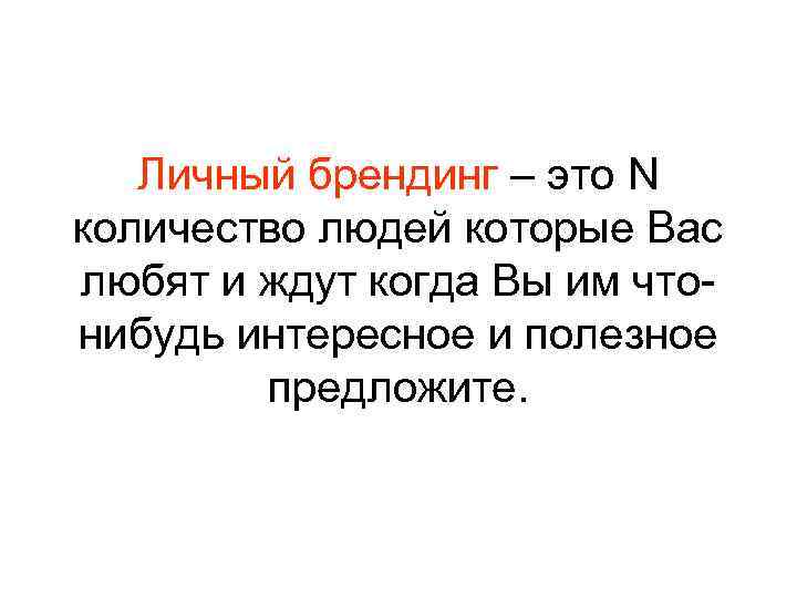 Личный брендинг – это N количество людей которые Вас любят и ждут когда Вы