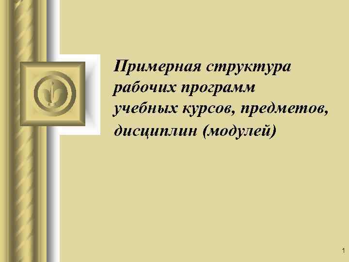 Примерная структура рабочих программ учебных курсов, предметов, дисциплин (модулей) 1 