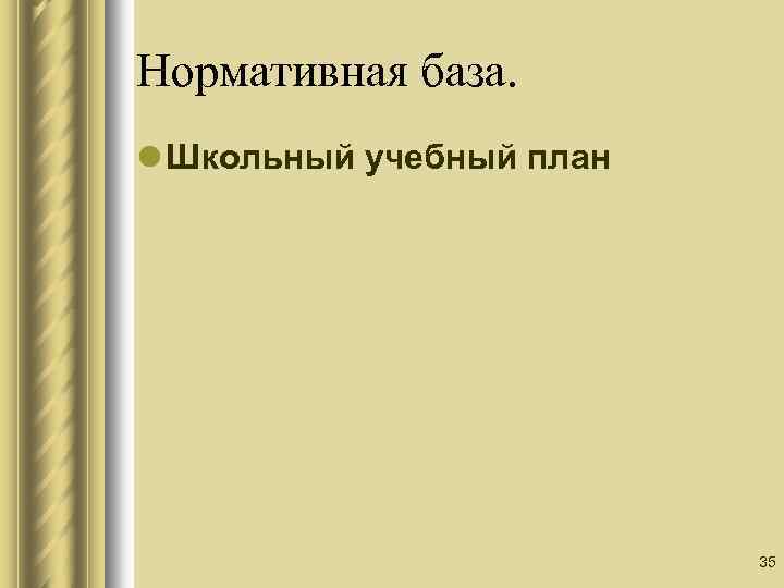 Нормативная база. l Школьный учебный план 35 