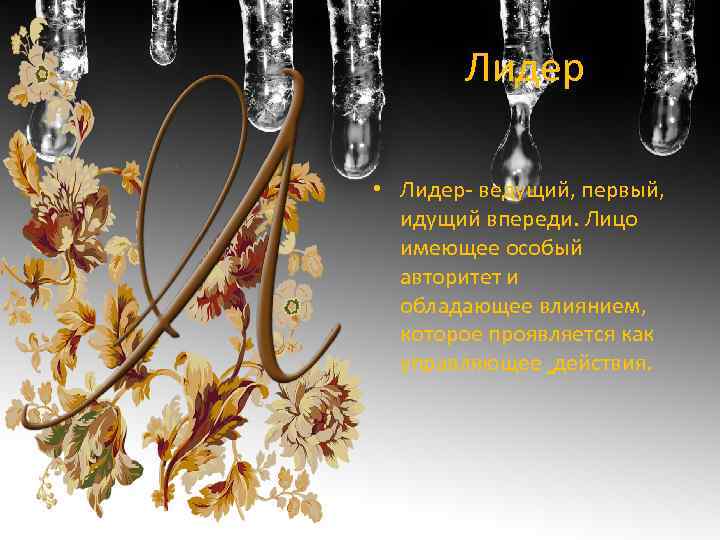 Лидер • Лидер- ведущий, первый, идущий впереди. Лицо имеющее особый авторитет и обладающее влиянием,