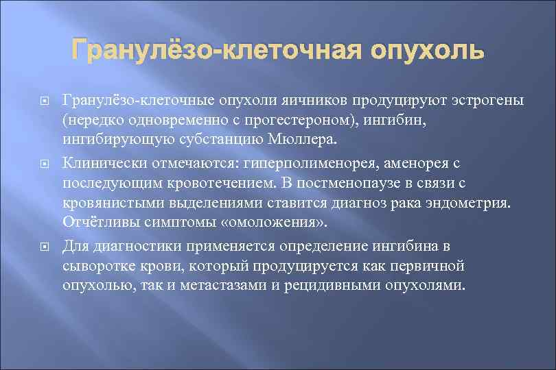 Гранулёзо-клеточная опухоль Гранулёзо-клеточные опухоли яичников продуцируют эстрогены (нередко одновременно с прогестероном), ингибин, ингибирующую субстанцию