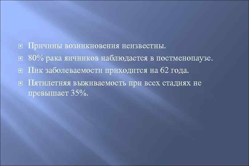  Причины возникновения неизвестны. 80% рака яичников наблюдается в постменопаузе. Пик заболеваемости приходится на