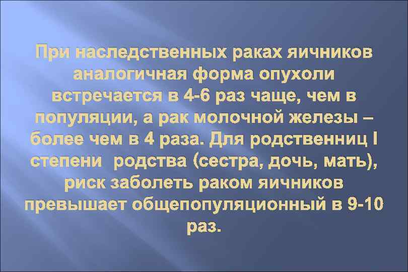 При наследственных раках яичников аналогичная форма опухоли встречается в 4 -6 раз чаще, чем