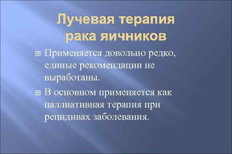 Лучевая терапия рака яичников Применяется довольно редко, единые рекомендации не выработаны. В основном применяется