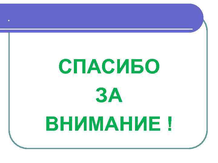 . СПАСИБО ЗА ВНИМАНИЕ ! 