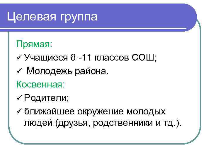 Целевая группа Прямая: ü Учащиеся 8 -11 классов СОШ; ü Молодежь района. Косвенная: ü