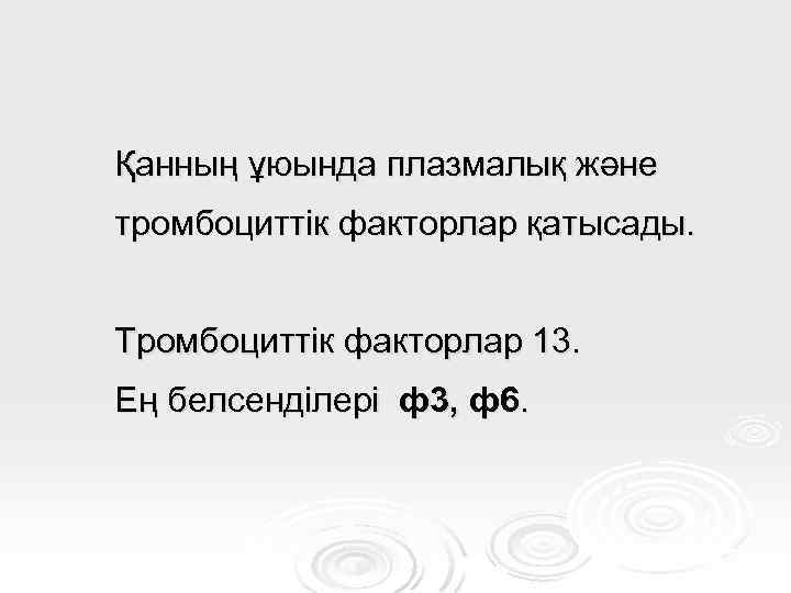 Қанның ұюында плазмалық және тромбоциттік факторлар қатысады. Тромбоциттік факторлар 13. Ең белсенділері ф3, ф6.