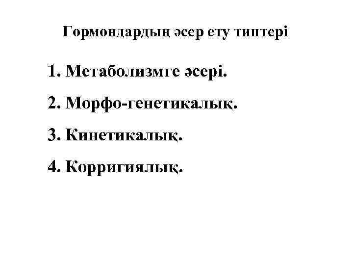 Гормондардың әсер ету типтері 1. Метаболизмге әсері. 2. Морфо-генетикалық. 3. Кинетикалық. 4. Корригиялық. 
