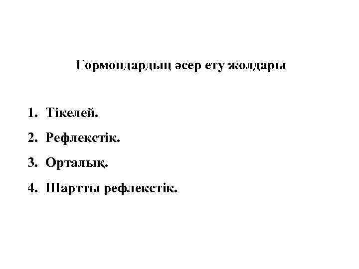 Гормондардың әсер ету жолдары 1. Тікелей. 2. Рефлекстік. 3. Орталық. 4. Шартты рефлекстік. 