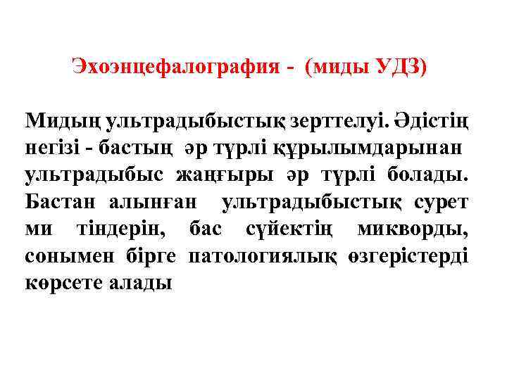 Эхоэнцефалография - (миды УДЗ) Мидың ультрадыбыстық зерттелуі. Әдістің негізі - бастың әр түрлі құрылымдарынан