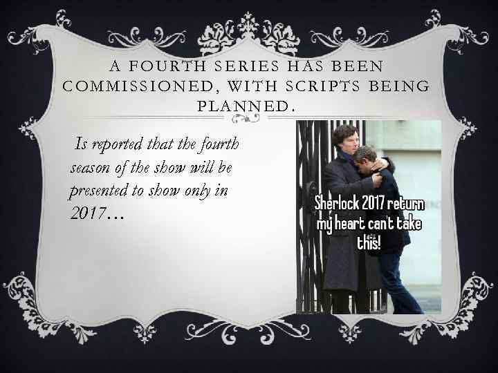 A FOURTH SERIES HAS BEEN COMMISSIONED, WITH SCRIPTS BEING PLANNED. Is reported that the