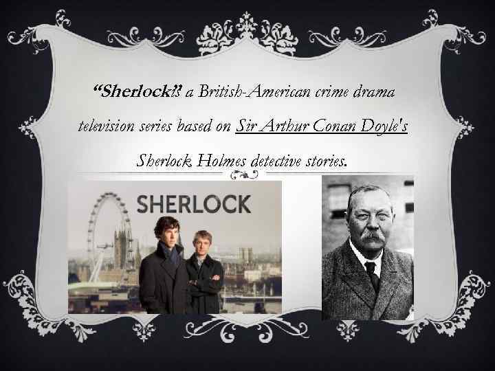 “Sherlock” a British-American crime drama is television series based on Sir Arthur Conan Doyle's