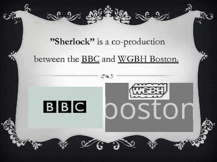  ”Sherlock” is a co-production between the BBC and WGBH Boston. 