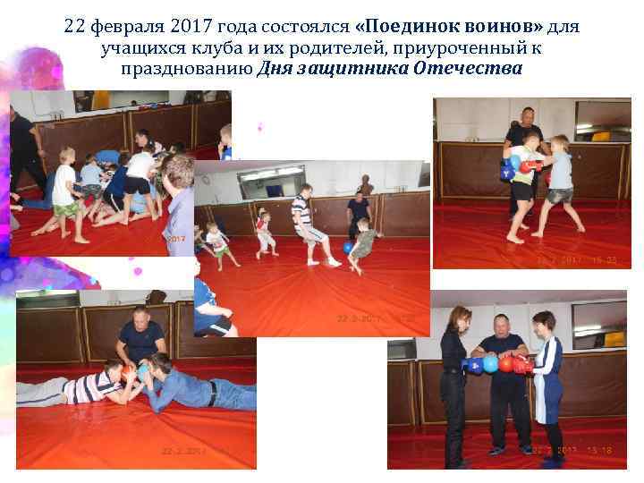 22 февраля 2017 года состоялся «Поединок воинов» для учащихся клуба и их родителей, приуроченный