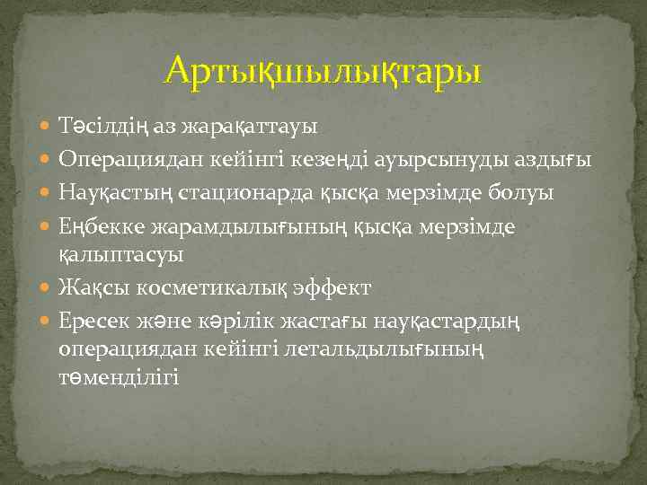 Артықшылықтары Тәсілдің аз жарақаттауы Операциядан кейінгі кезеңді ауырсынуды аздығы Науқастың стационарда қысқа мерзімде болуы