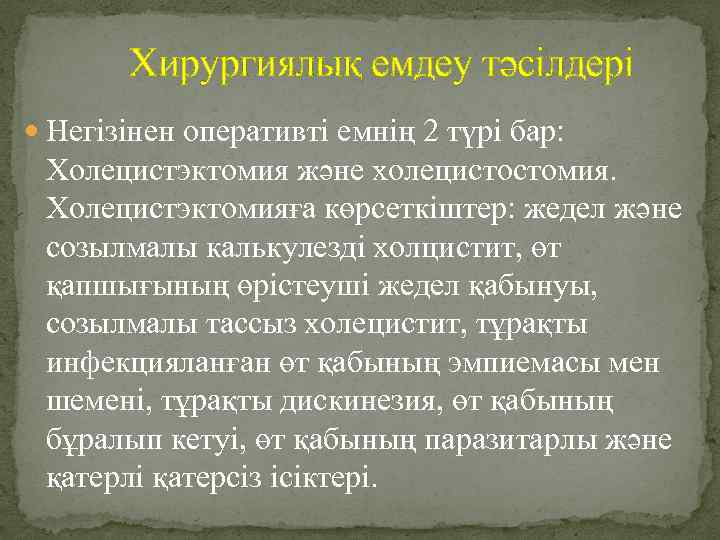 Хирургиялық емдеу тәсілдері Негізінен оперативті емнің 2 түрі бар: Холецистэктомия және холецистостомия. Холецистэктомияға көрсеткіштер: