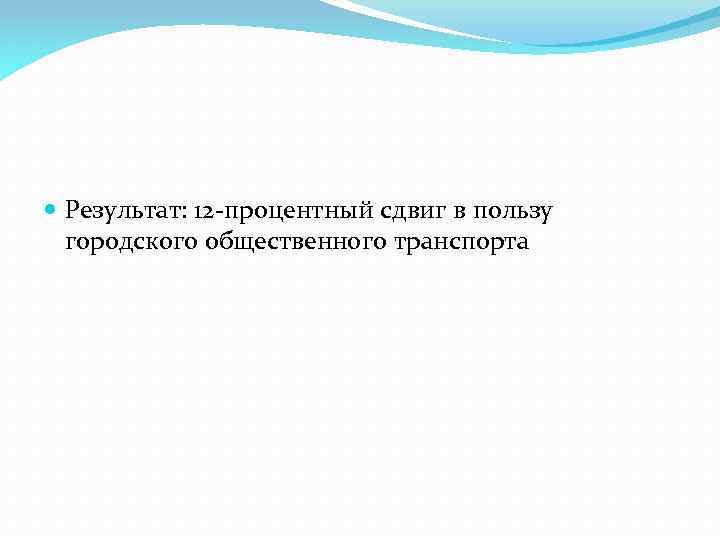  Результат: 12 -процентный сдвиг в пользу городского общественного транспорта 