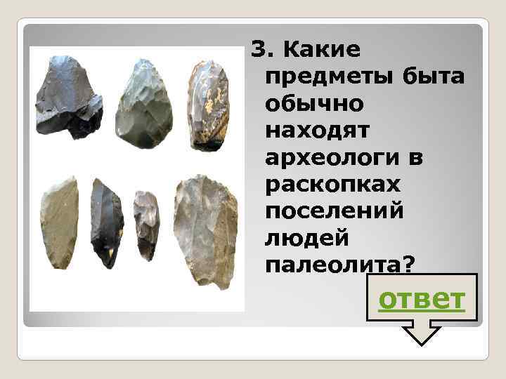3. Какие предметы быта обычно находят археологи в раскопках поселений людей палеолита? ответ 