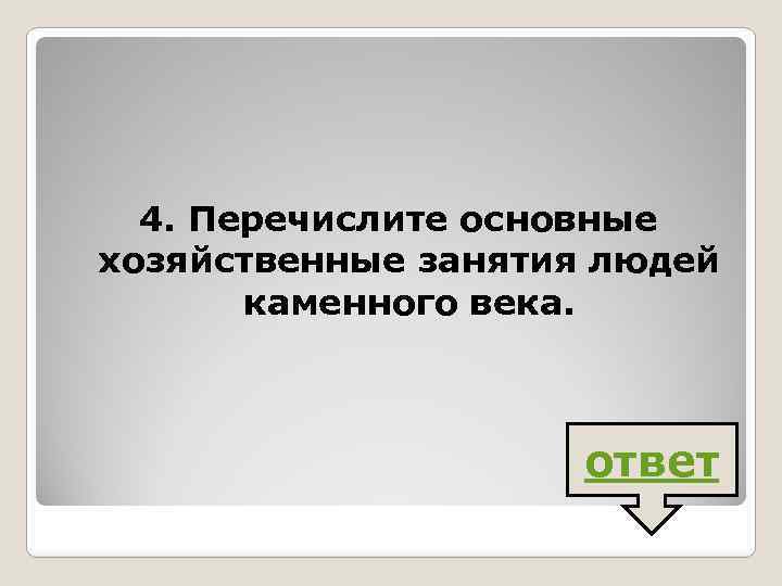 4. Перечислите основные хозяйственные занятия людей каменного века. ответ 