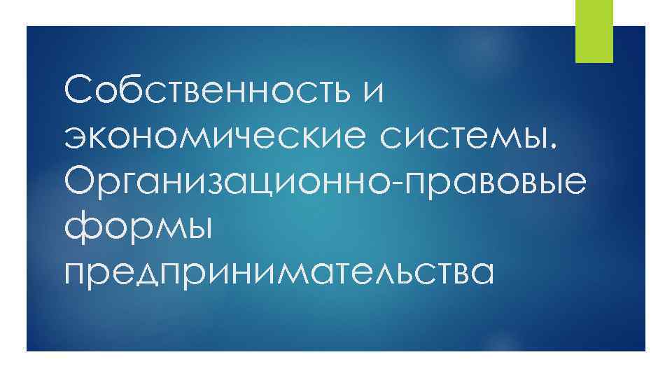 Собственность и экономические системы. Организационно-правовые формы предпринимательства 