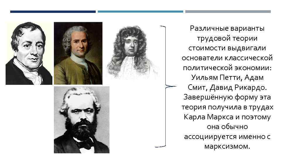 Различные варианты трудовой теории стоимости выдвигали основатели классической политической экономии: Уильям Петти, Адам Смит,