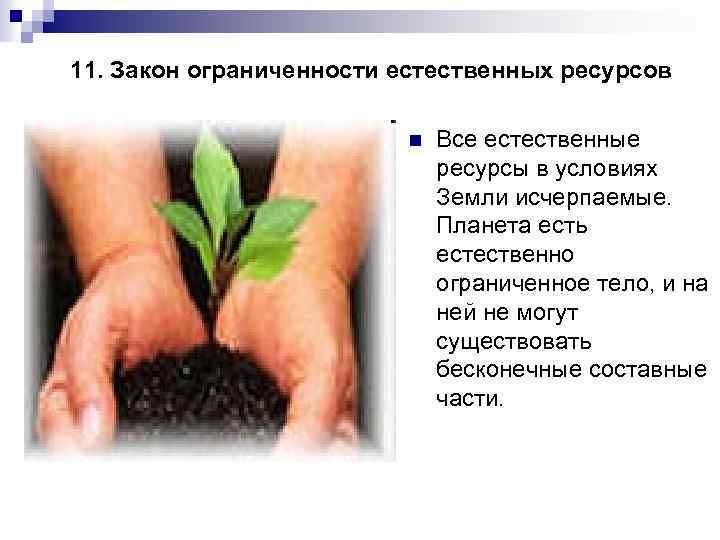 11. Закон ограниченности естественных ресурсов n Все естественные ресурсы в условиях Земли исчерпаемые. Планета