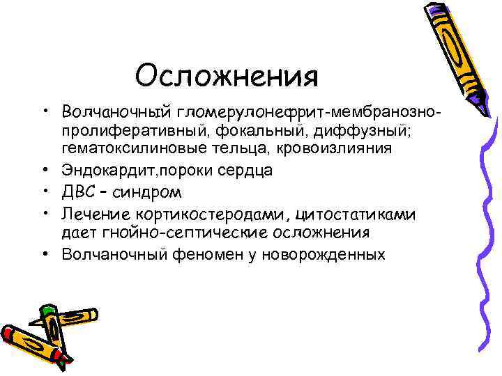 Осложнения • Волчаночный гломерулонефрит-мембранознопролиферативный, фокальный, диффузный; гематоксилиновые тельца, кровоизлияния • Эндокардит, пороки сердца •