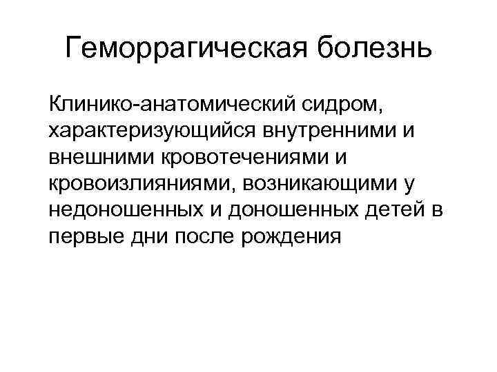 Геморрагическая болезнь Клинико-анатомический сидром, характеризующийся внутренними и внешними кровотечениями и кровоизлияниями, возникающими у недоношенных