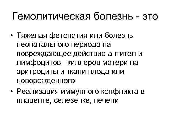 Гемолитическая болезнь - это • Тяжелая фетопатия или болезнь неонатального периода на повреждающее действие