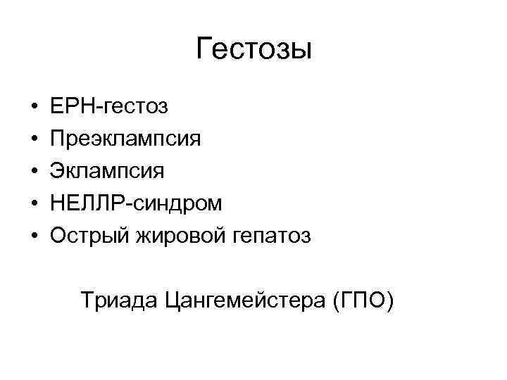 Гестозы • • • ЕРН-гестоз Преэклампсия Эклампсия НЕЛЛР-синдром Острый жировой гепатоз Триада Цангемейстера (ГПО)