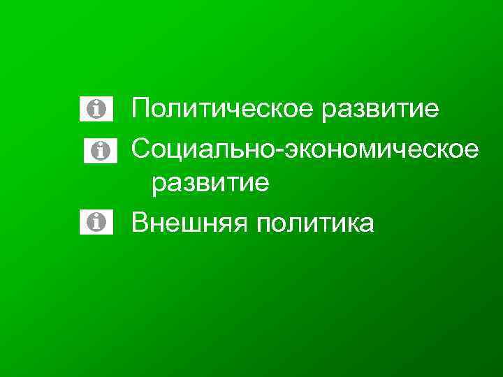 Политическое развитие Социально-экономическое развитие Внешняя политика 