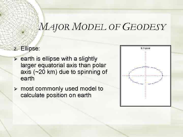 MAJOR MODEL OF GEODESY 2. Ellipse: Ø earth is ellipse with a slightly larger