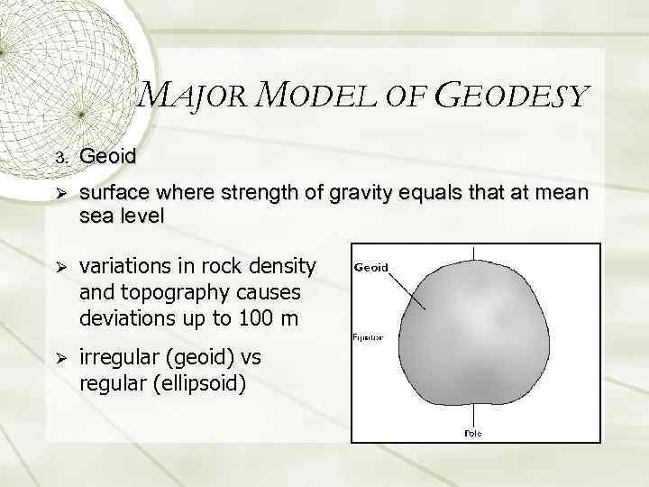 MAJOR MODEL OF GEODESY 3. Geoid Ø surface where strength of gravity equals that