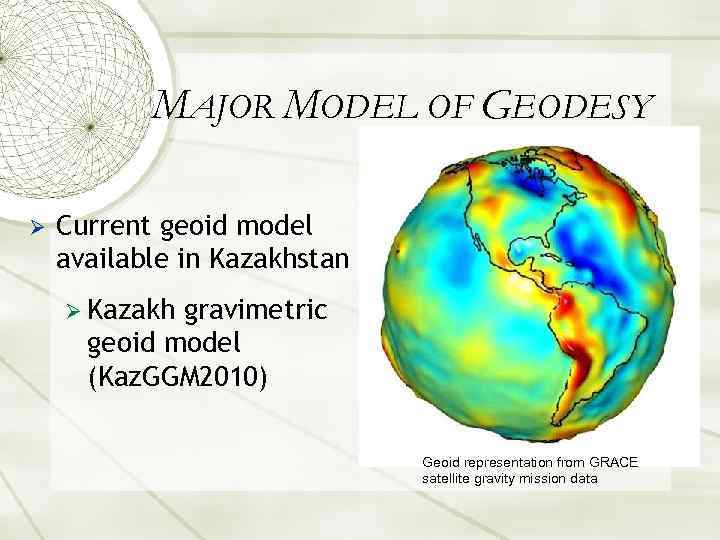 MAJOR MODEL OF GEODESY Ø Current geoid model available in Kazakhstan Ø Kazakh gravimetric