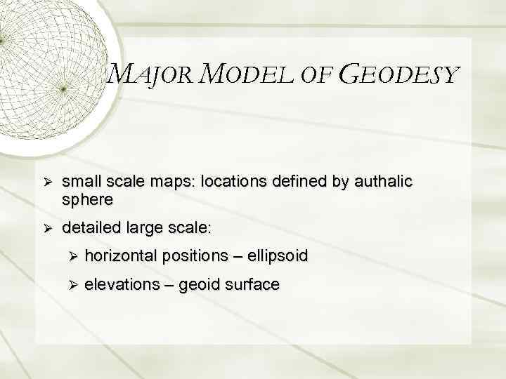 MAJOR MODEL OF GEODESY Ø small scale maps: locations defined by authalic sphere Ø