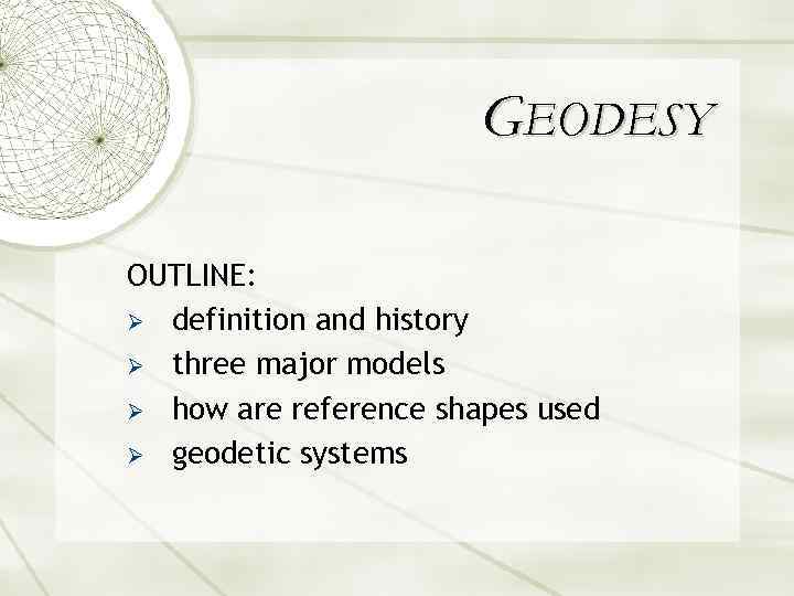 GEODESY OUTLINE: Ø definition and history Ø three major models Ø how are reference