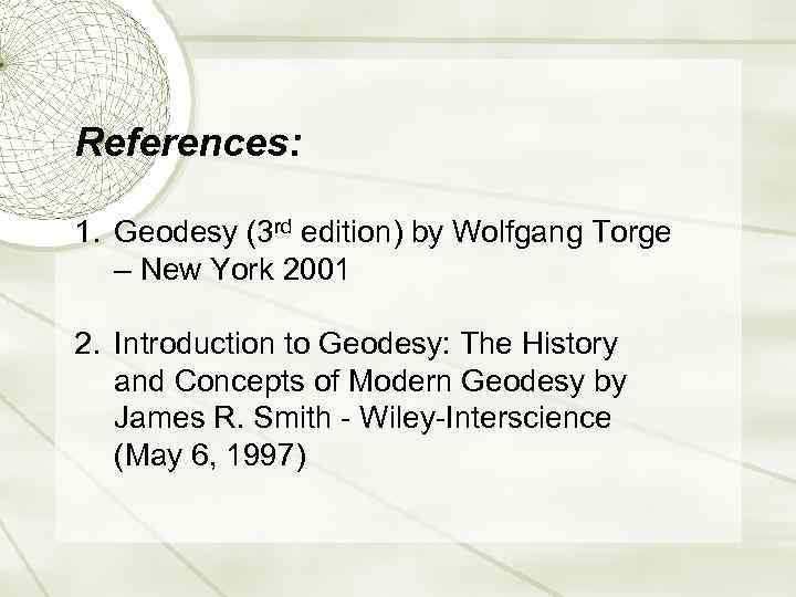 References: 1. Geodesy (3 rd edition) by Wolfgang Torge – New York 2001 2.