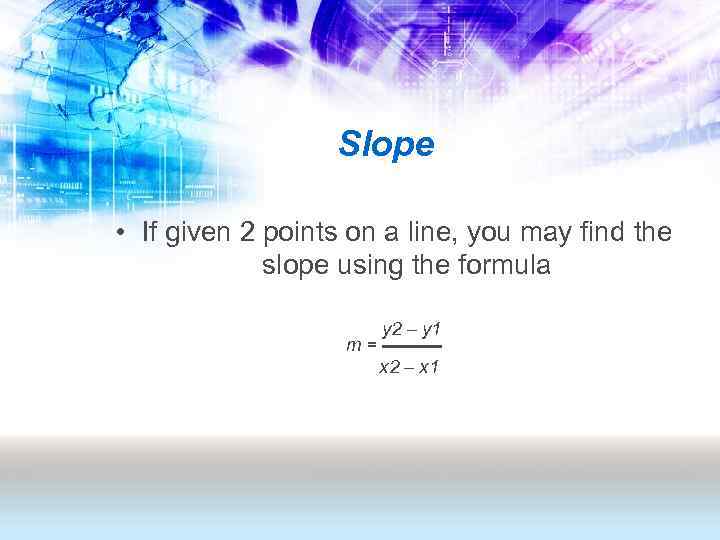 Slope • If given 2 points on a line, you may find the slope