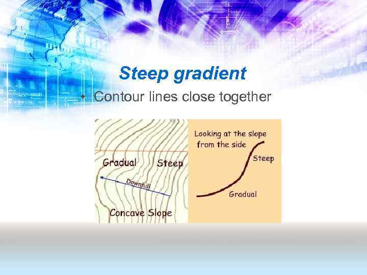 Steep gradient • Contour lines close together 